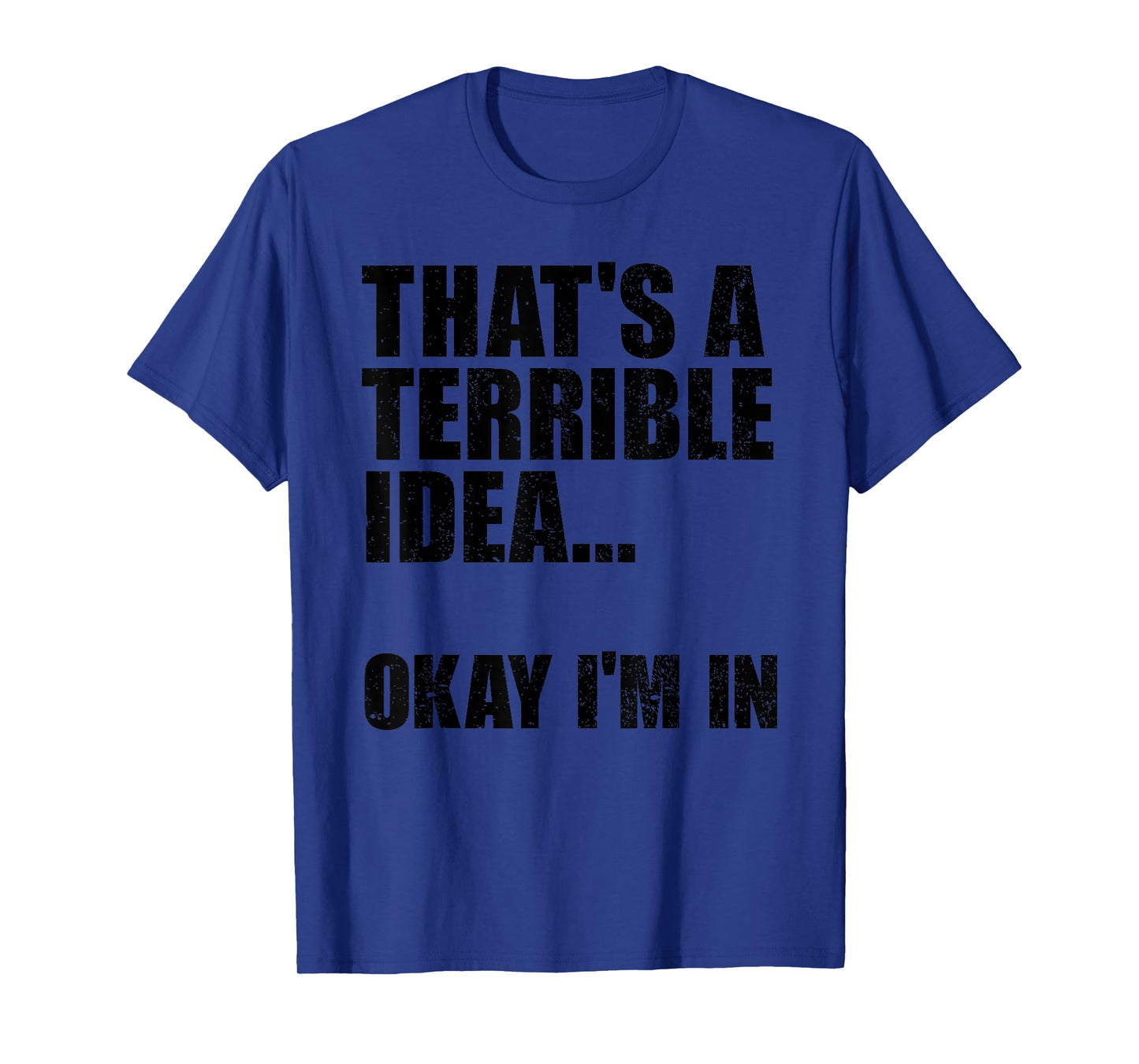 That's A Terrible Idea Okay I'm In T-Shirt