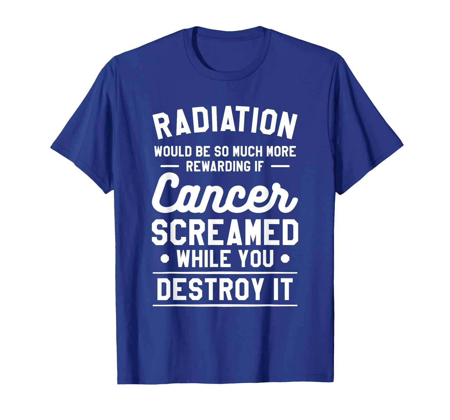 Radiation Would Be So Much More Rewarding If Cancer Screamed T-Shirt