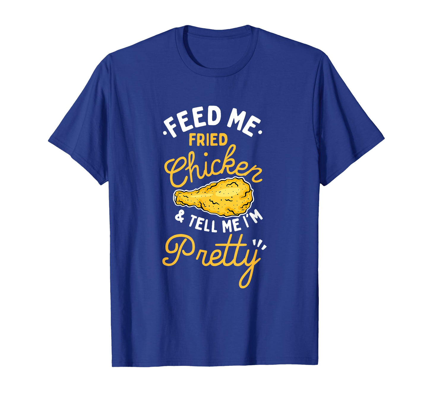 Feed Me Fried Chicken & Tell Me I'm Pretty T-Shirt