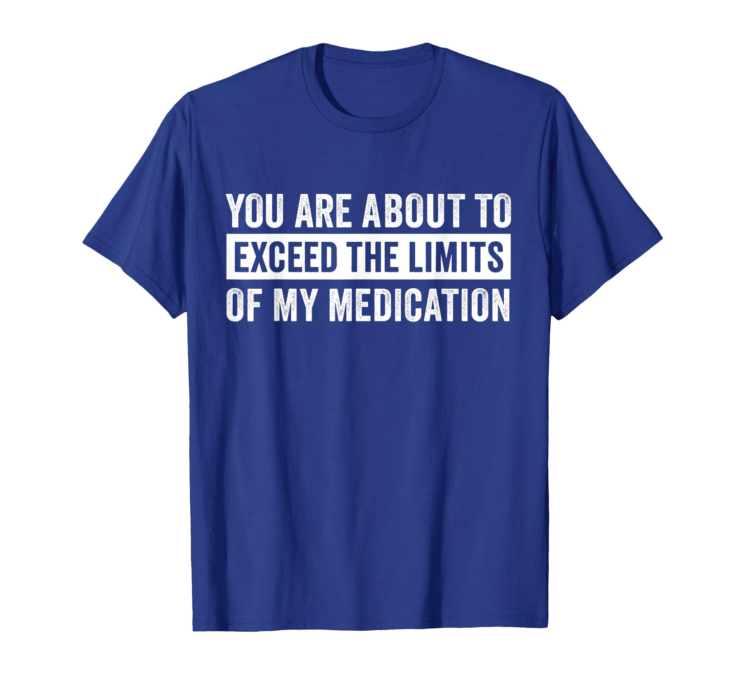 You Are About To Exceed The Limits Of My Medication T-Shirt