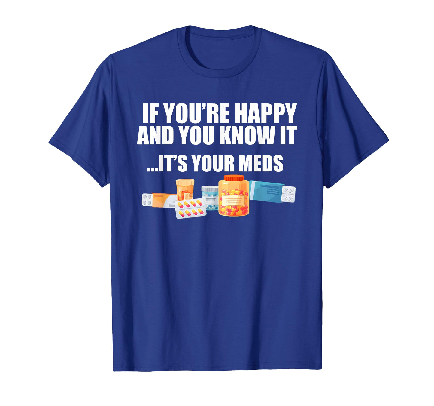 If You're Happy And You Know It ... It's Your Meds Fun T-Shirt