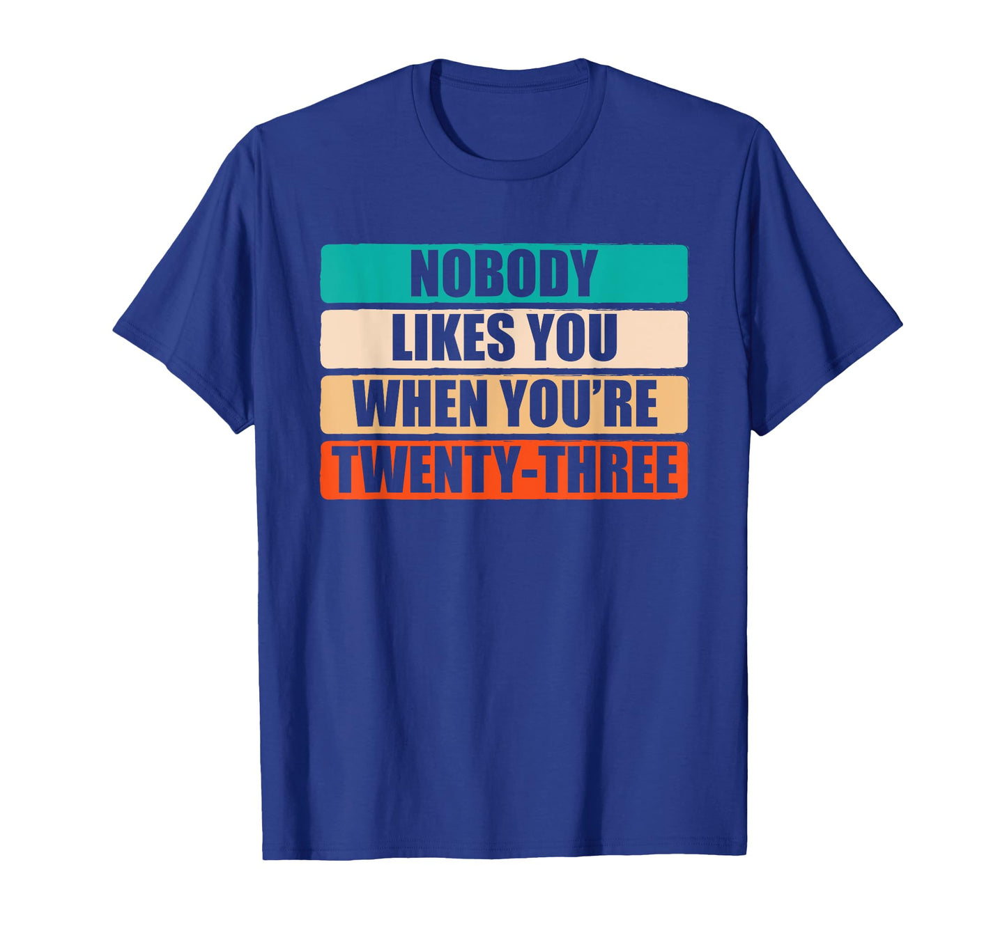 Funny Nobody Likes You When You're 23 Sarcastic Humor Jokes T-Shirt