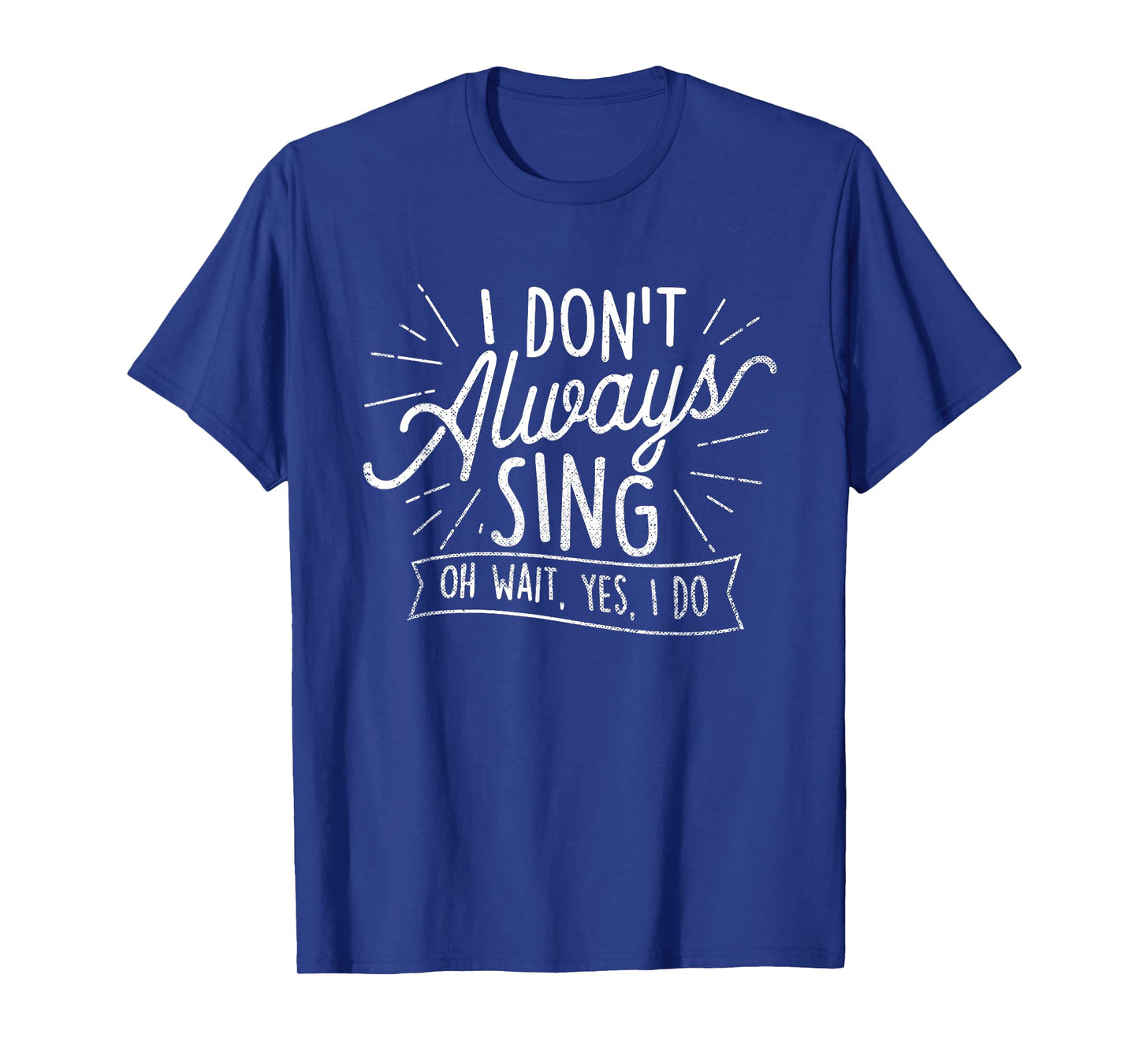I Don't Always Sing Oh Wait Yes I Do - Actor Actress Musical T-Shirt