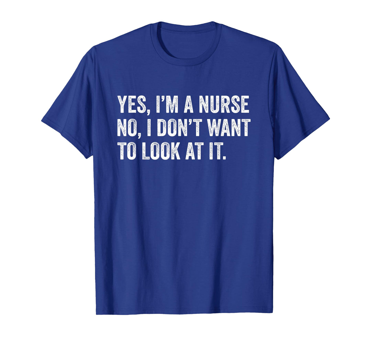 Yes I'm a Nurse No I Don't Want To Look At It Funny Nursing T-Shirt