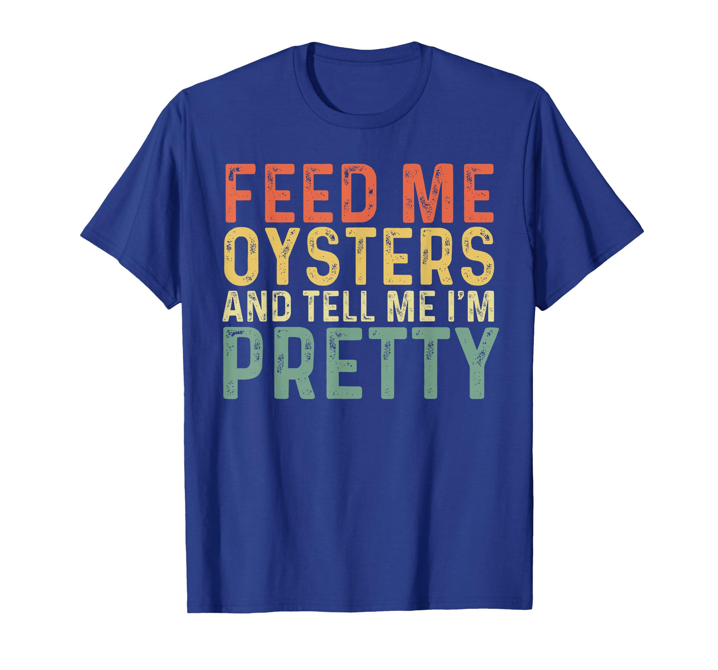 Feed Me Oysters And Tell Me I'm Pretty - Oyster T-Shirt
