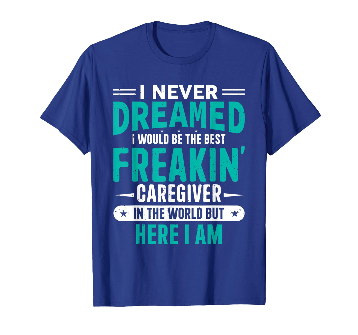 I Never Dreamed I Would Be The Best Freakin' Caregiver T-Shirt