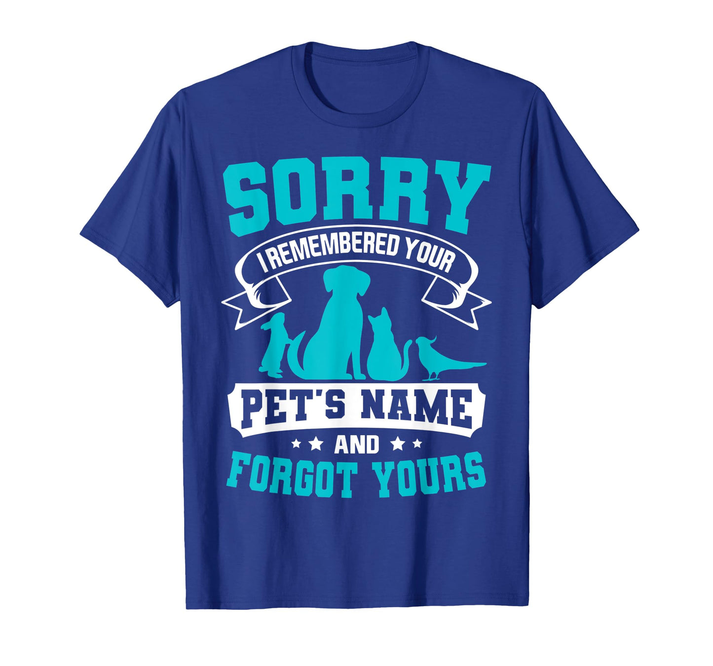 Sorry I Remembered Your Pet's Name But Not Yours T-Shirt