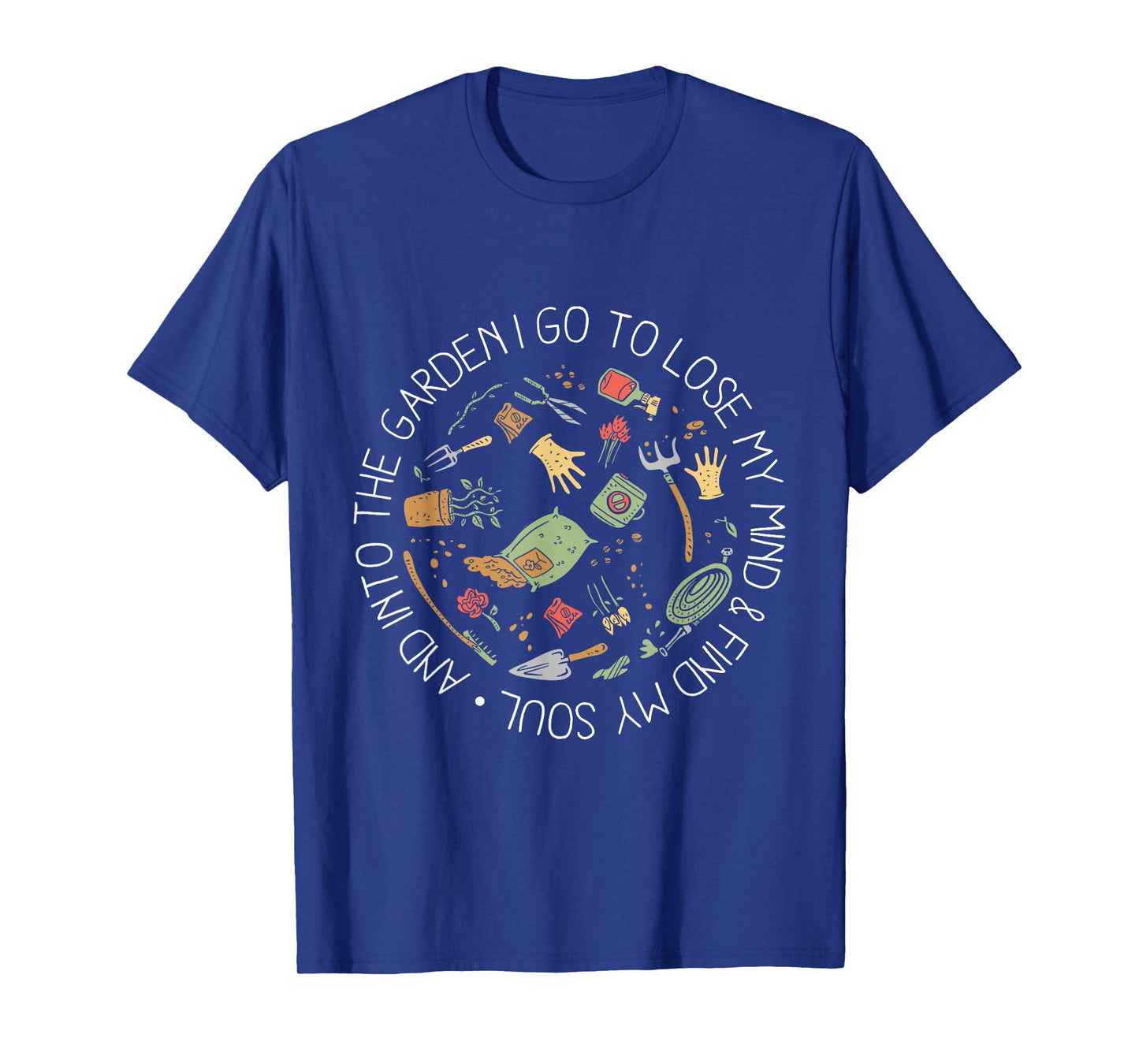 And Into The Garden I Go To Lose My Mind And Find My Soul T-Shirt