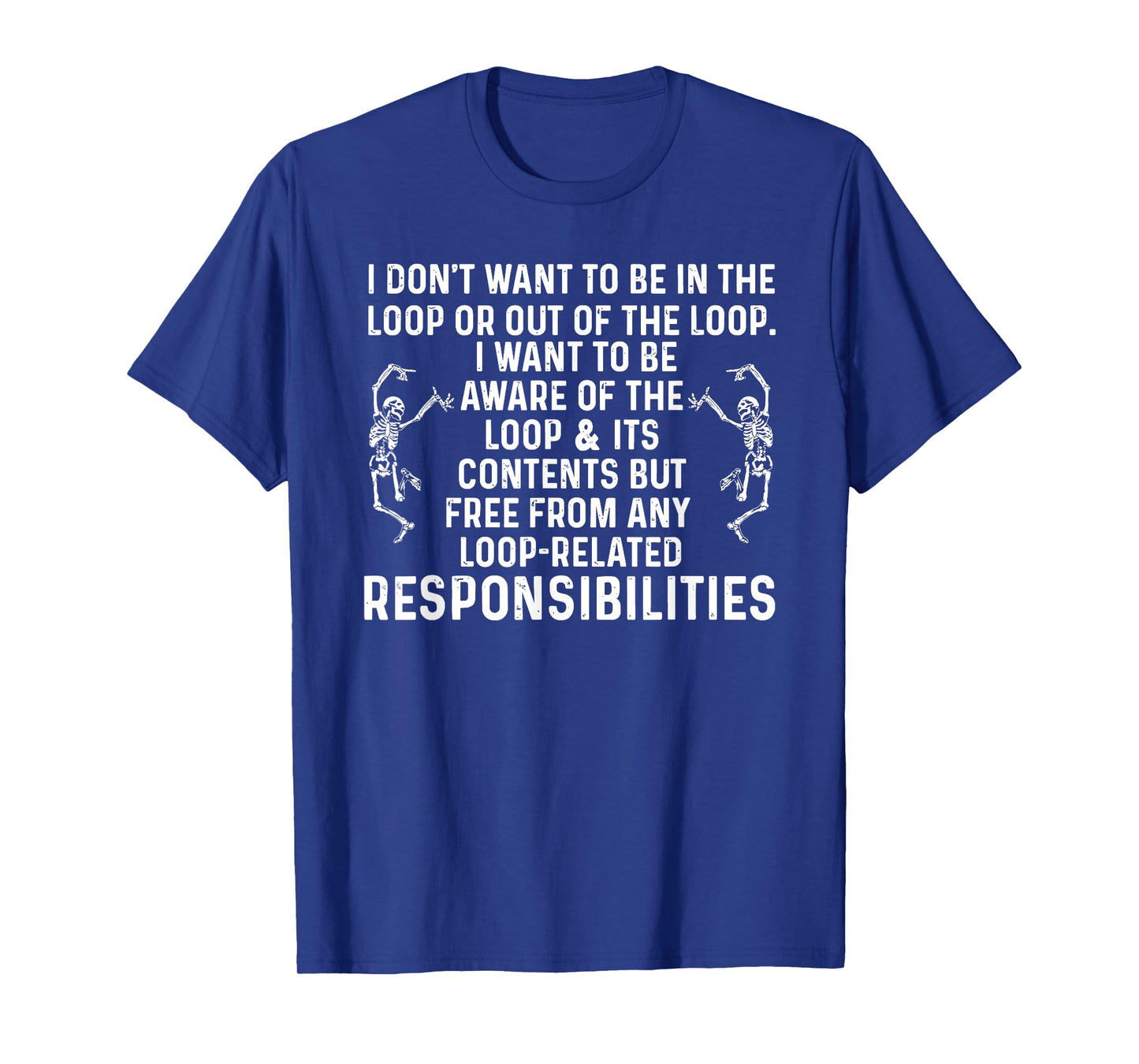 i Don't Want to be in The Loop or Out of The Loop i Want to T-Shirt