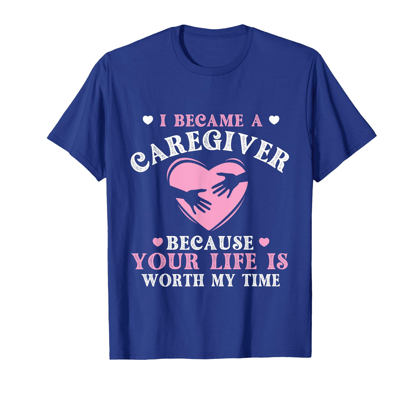 I Became A Caregiver Because Your Life Is Worth My Time T-Shirt