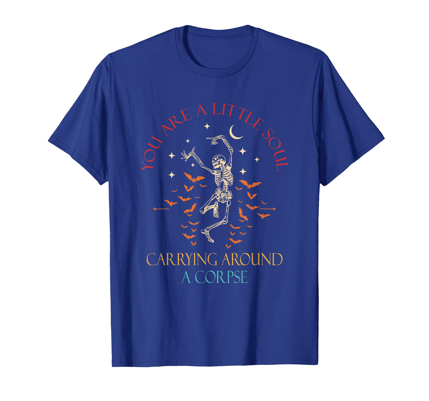 You are A Little Soul Carrying Around A Corpse Skeleton T-Shirt
