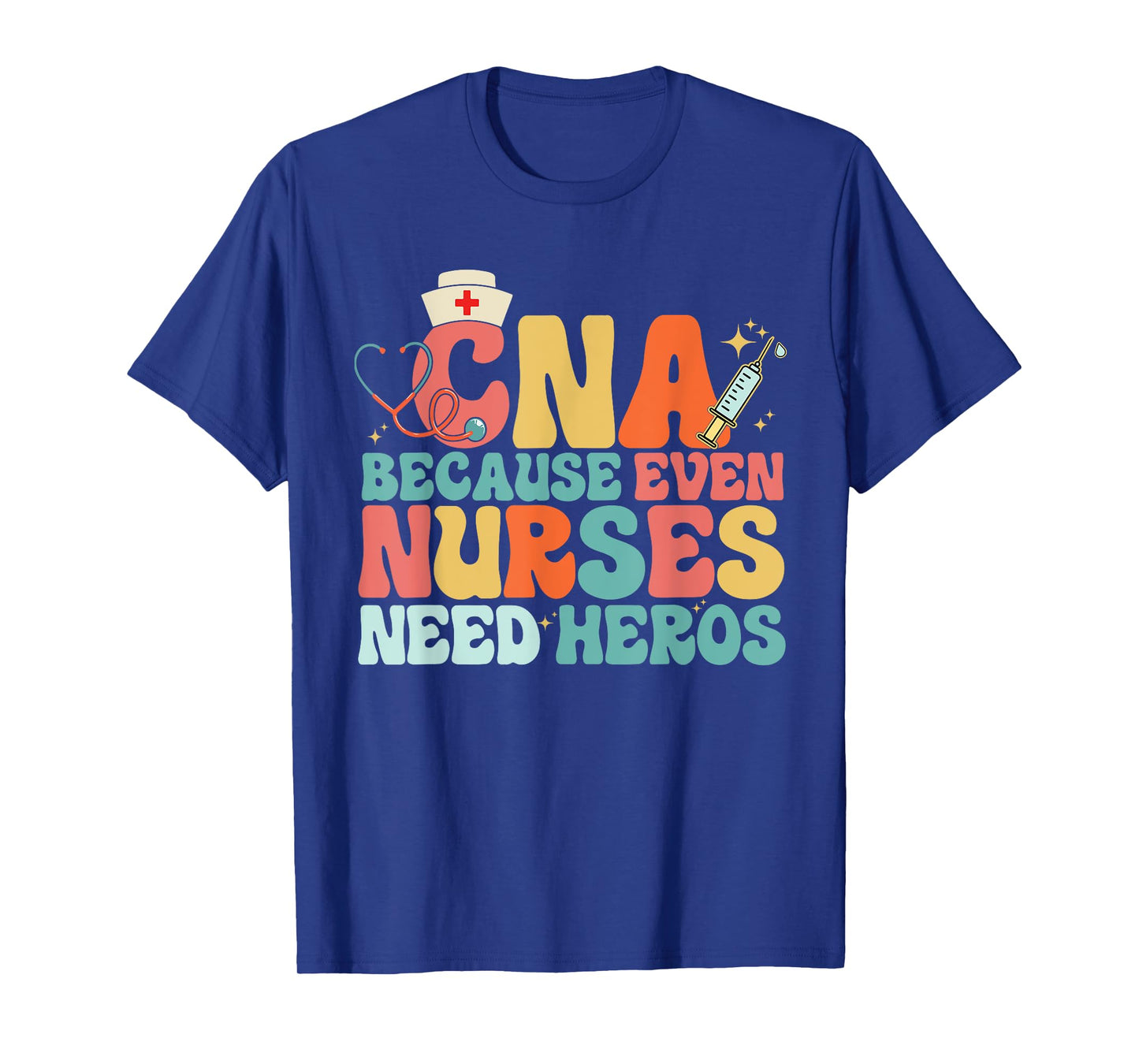 Nurse CNA Because Even Nurses Need Heroes Assistant's Day T-Shirt