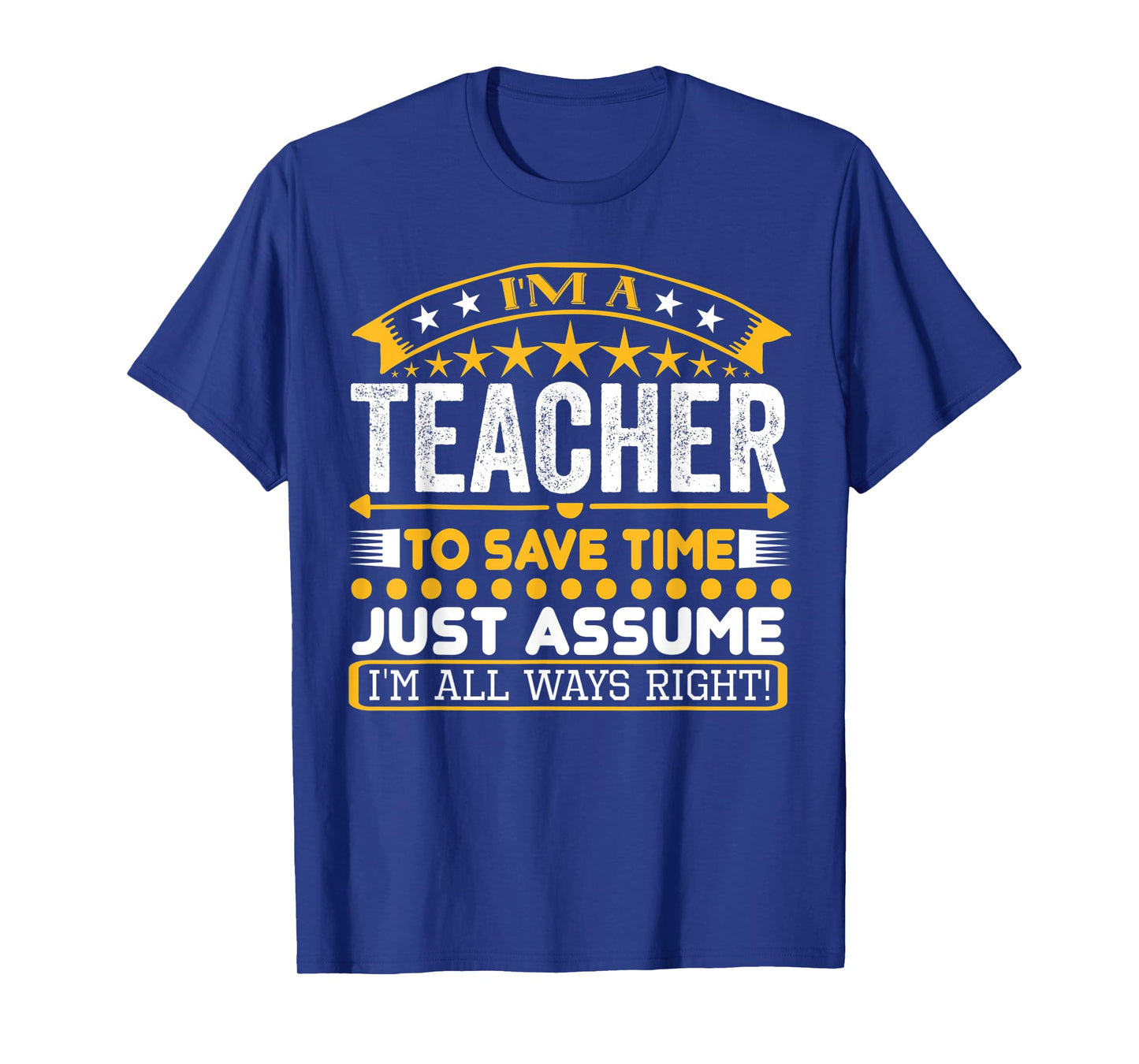 I am A Teacher To Save Time Just Assume I'm All Ways Right T-Shirt