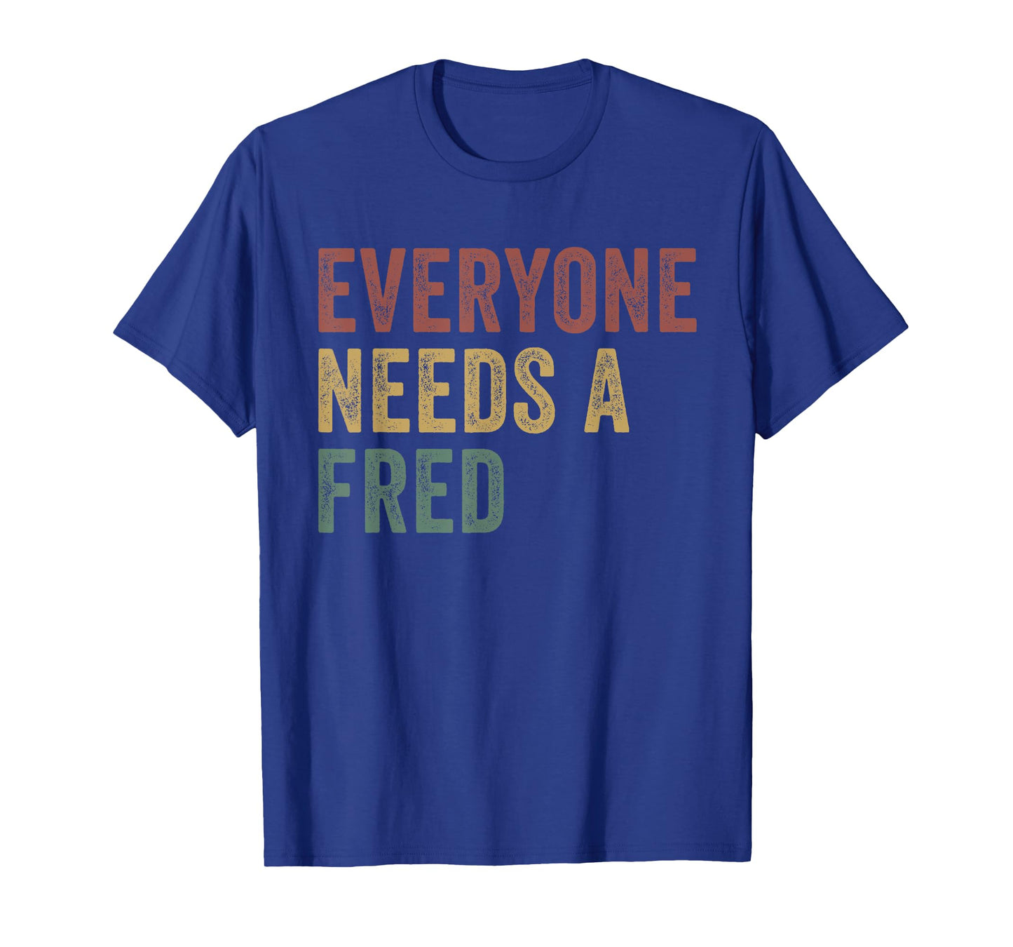 Everyone Needs A Fred T-Shirt