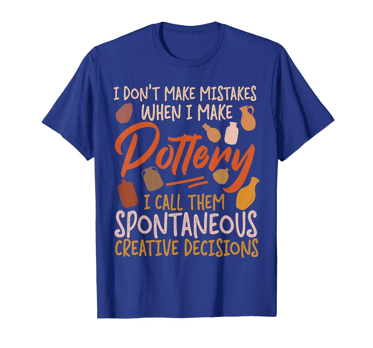 Pottery Ceramics Artist I Don't Make Mistakes When I Make T-Shirt