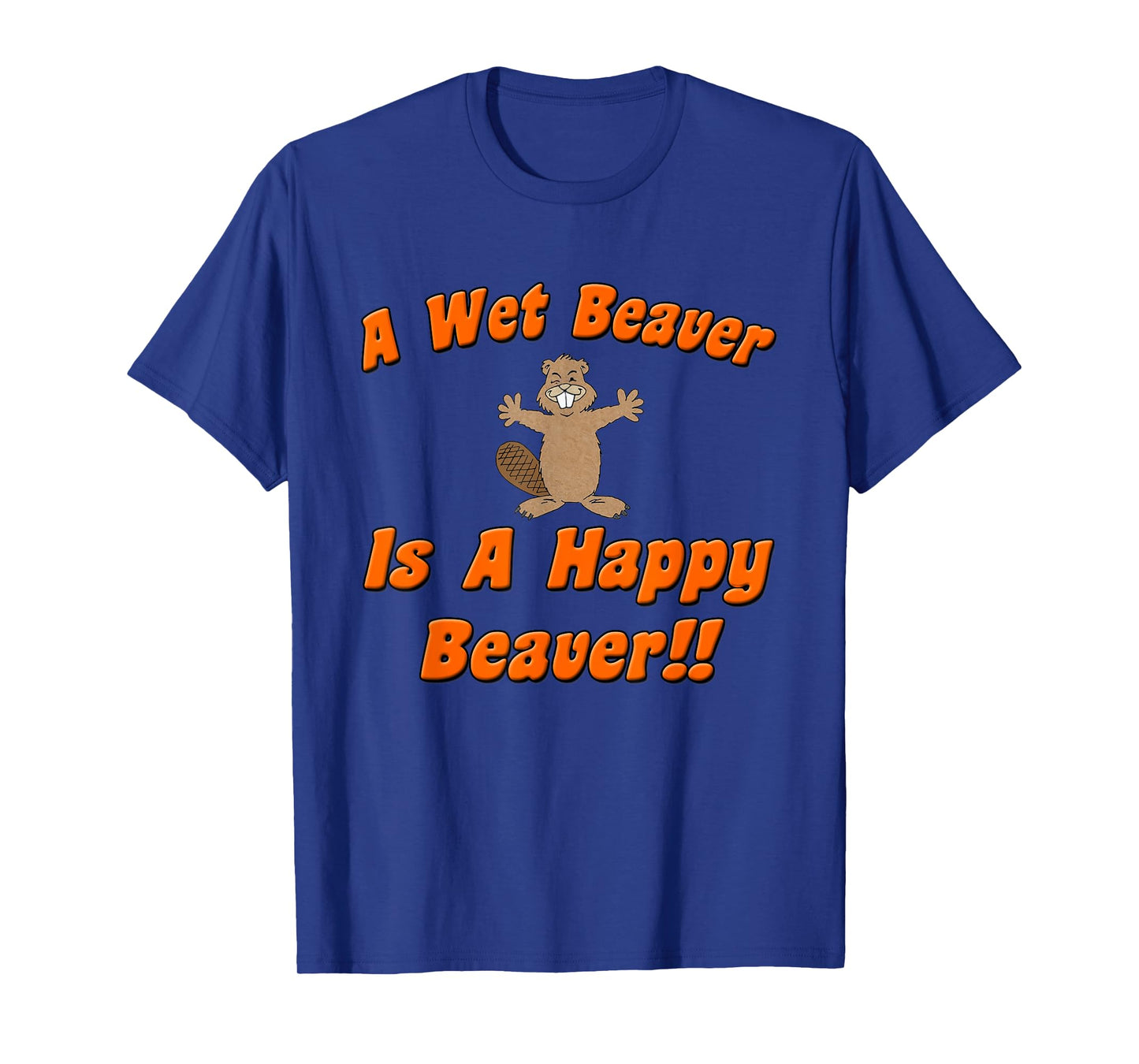 Naughty Beaver Wear: A Wet Beaver Is A Happy Beaver T-Shirt T-Shirt