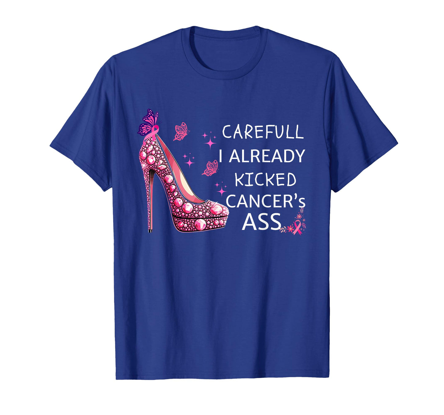 Careful I Already Kicked Cancers Ass Stilettos Breast Cancer T-Shirt