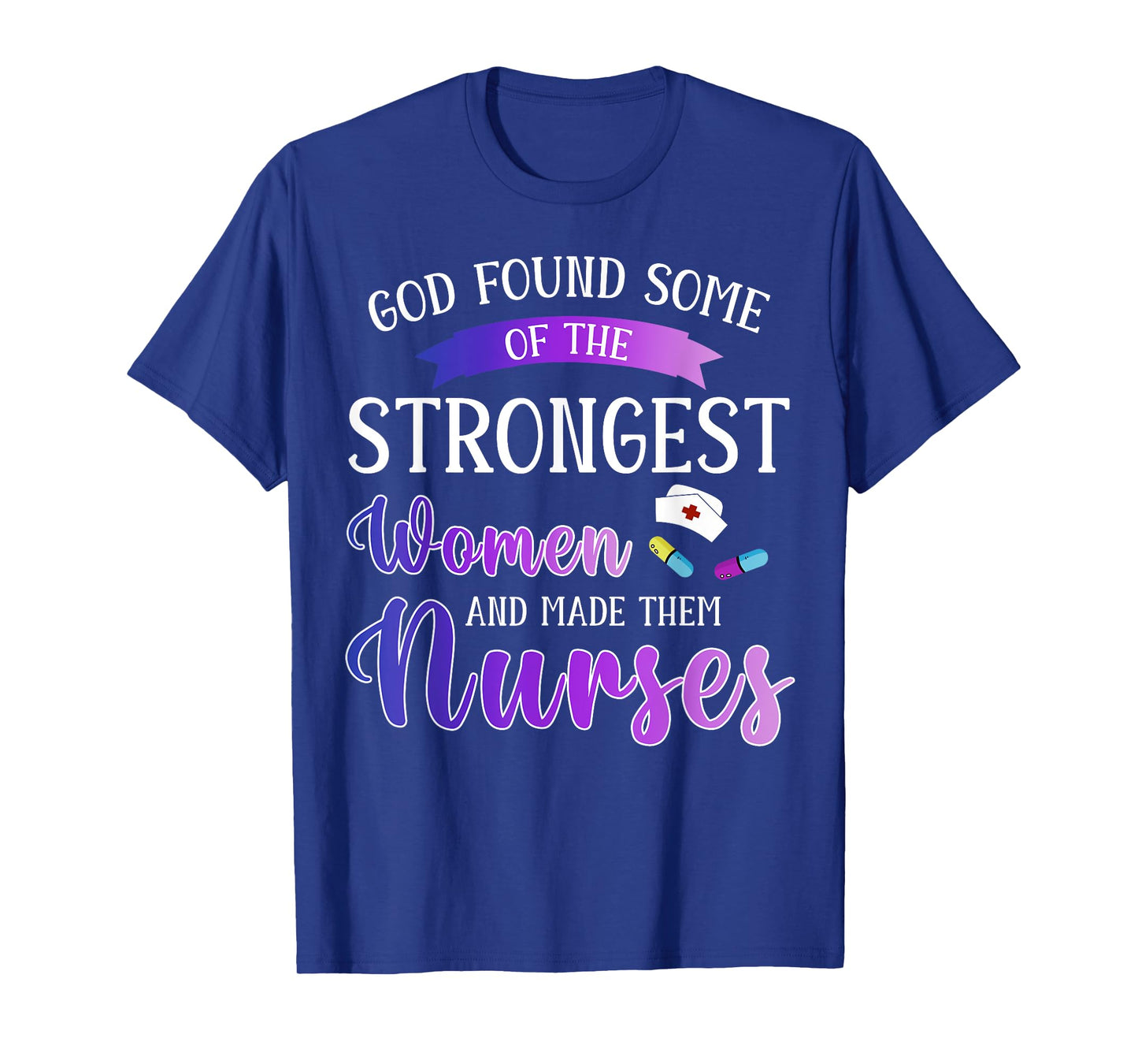 God Found The Strongest Women And Made Them Nurses Nursing T-Shirt