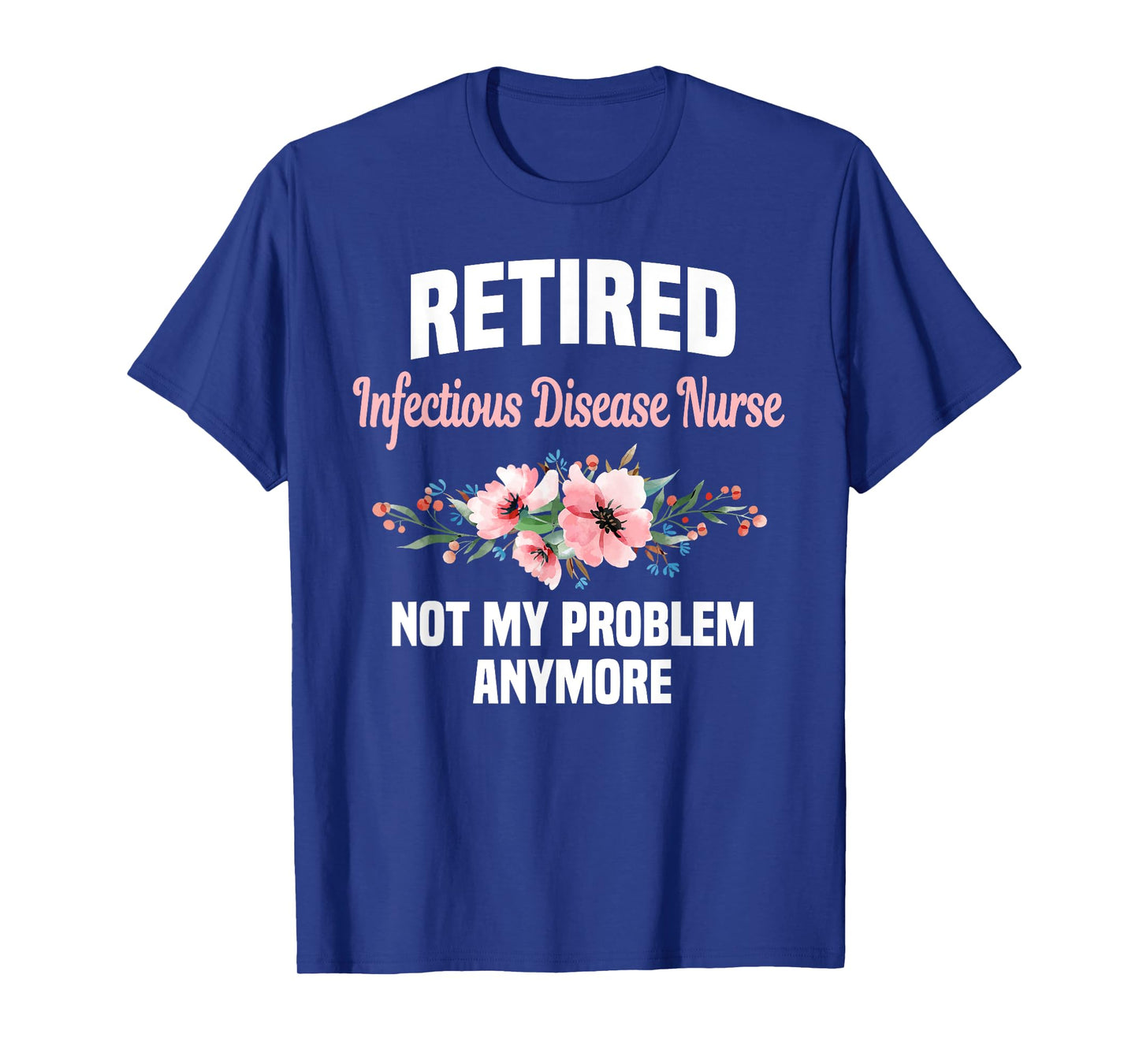 Retired Infectious Disease Nurse Not My Problem Anymore T-Shirt