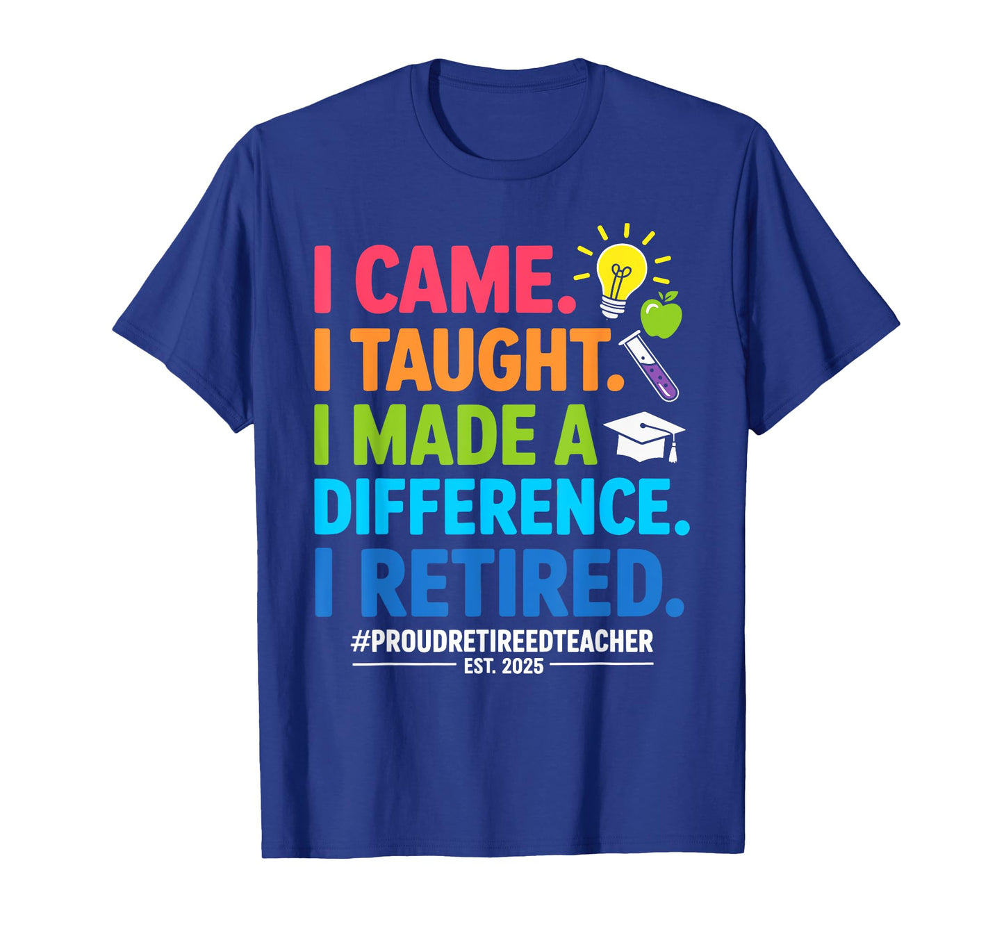 I Came I Taught I Made A Difference I Retired 2025 T-Shirt