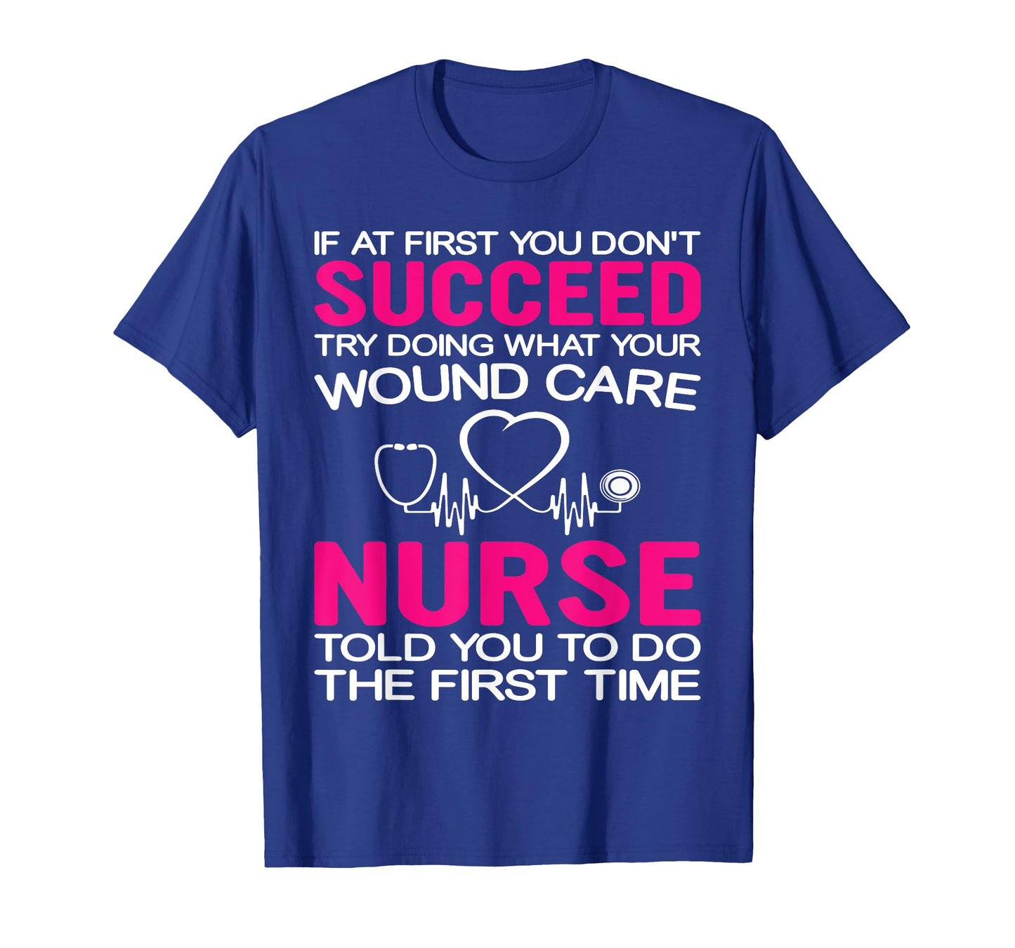 If At First You Don't Succeed Try Doing What Your Wound Care T-Shirt