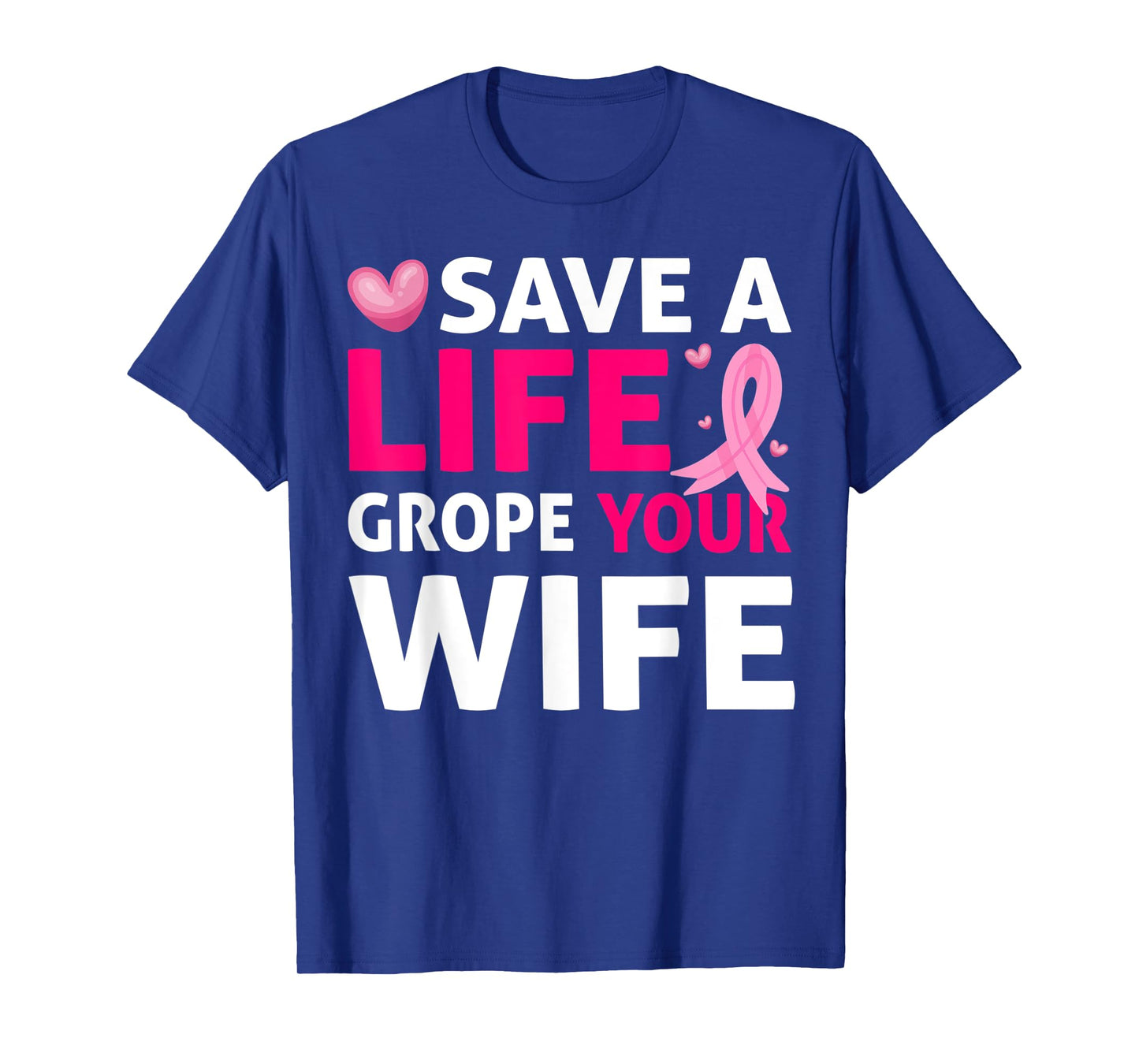 Save A Life Grope Your Wife Breast Cancer Awareness T-Shirt
