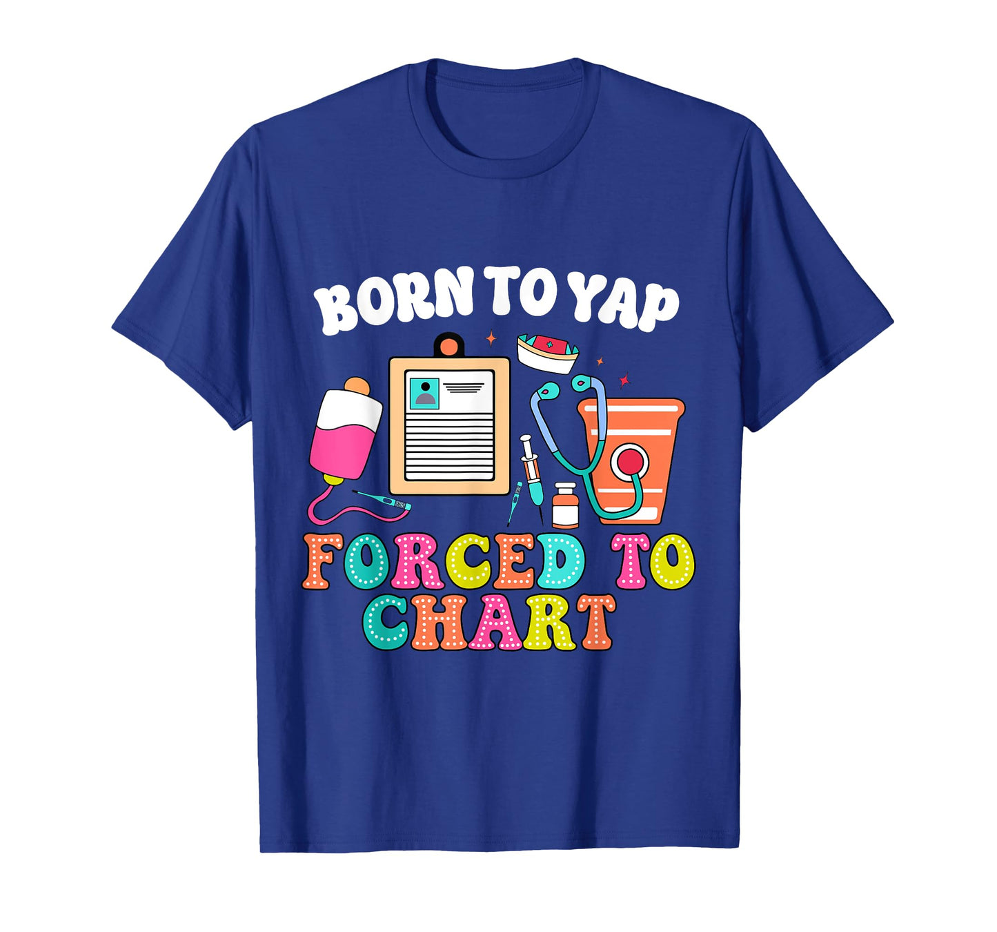 Born To Yap Forced To Chart Nurse Graduation T-Shirt