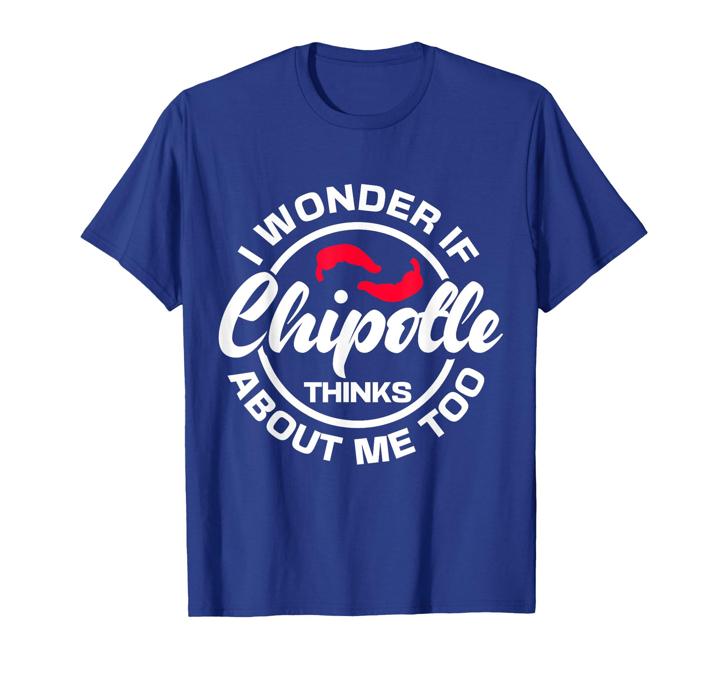 I Wonder If Chipotle Thinks About Me Too Spicy Mexican Food T-Shirt