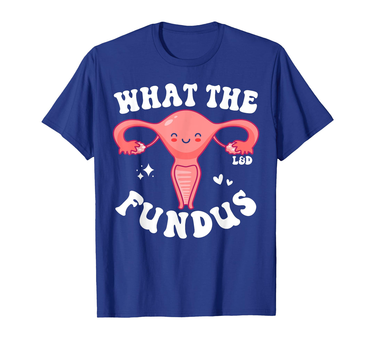 Funny Labor and Delivery Nurse L and D Team What The Fundus T-Shirt