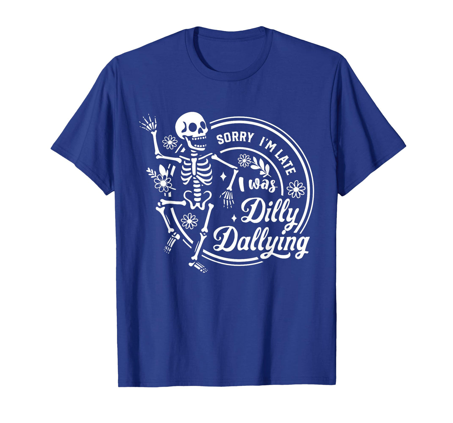 Sorry I'm Late I was Dilly Dallying Floral Skeleton Dancing T-Shirt