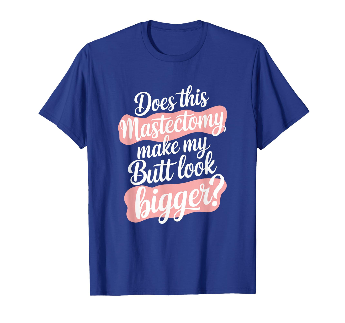 Does This Mastectomy Make My Butt Look Bigger, Breast Cancer T-Shirt