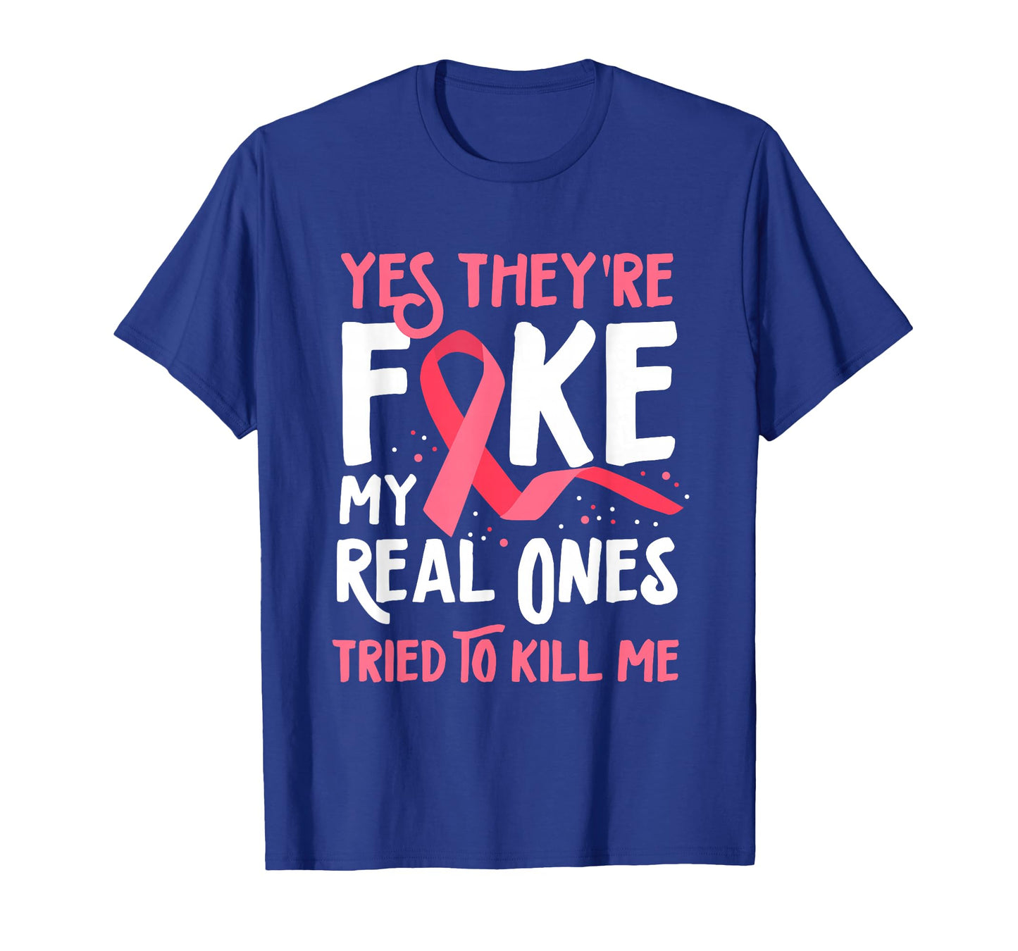 Yes They're Fake My Real Ones Tried To Kill Me Breast Cancer T-Shirt