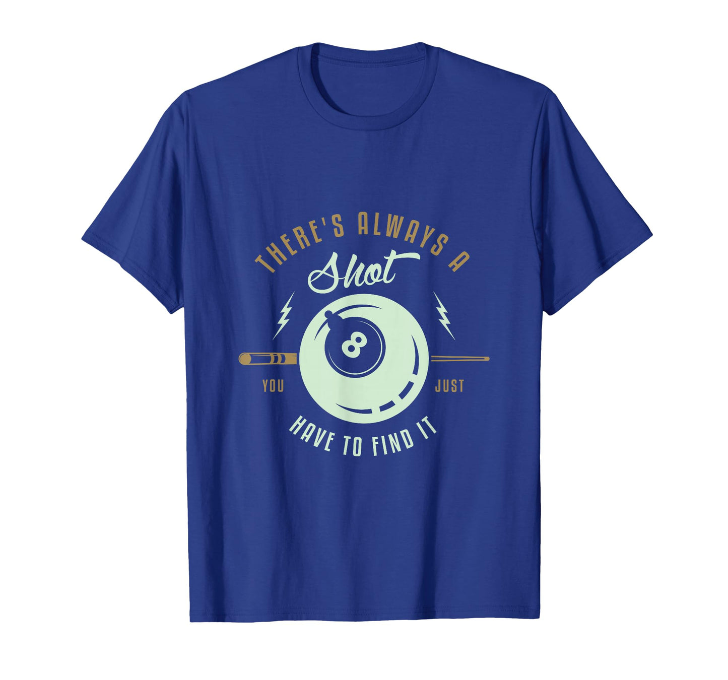 There's always a shot you just have to find it Pool Billard T-Shirt