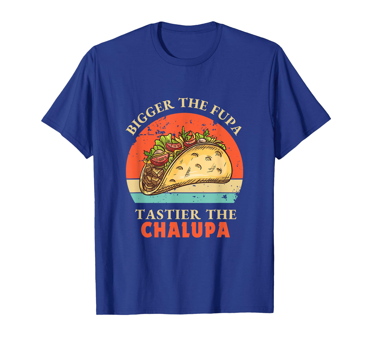 Funny Bigger The Fupa Tastier The Chalupa T-Shirt