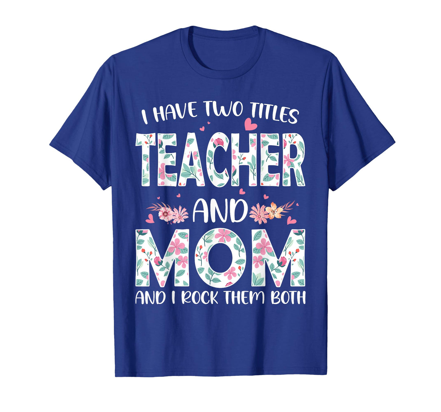 I have two titles Teacher and Mom I rock them both Floral T-Shirt