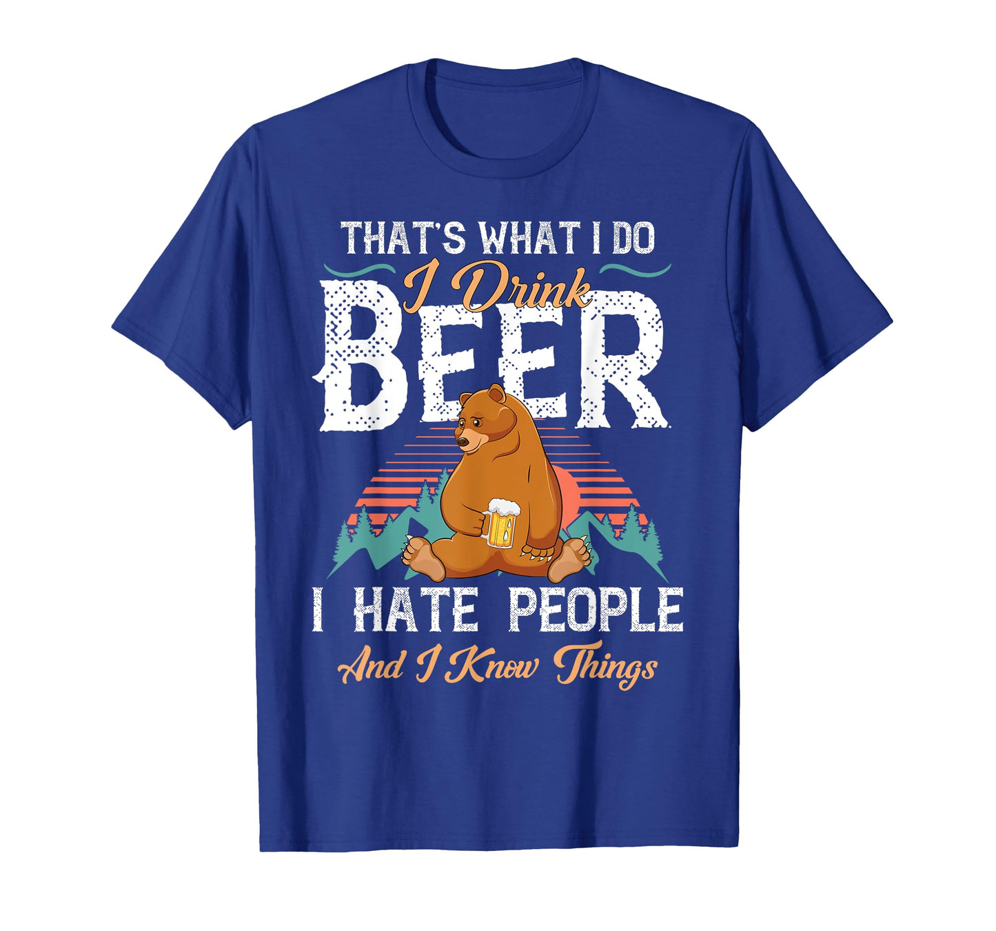 That's What I Do I Drink Beer I Hate People and Know Things T-Shirt