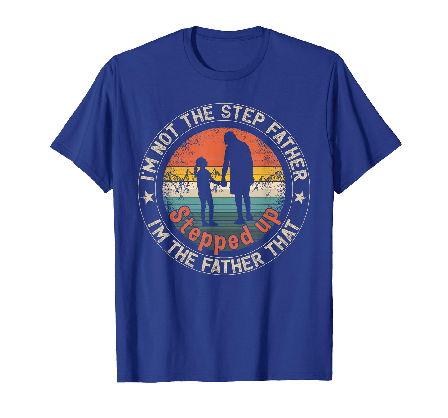 I'm Not The Step Father I'm The Father That Stepped Up T-Shirt