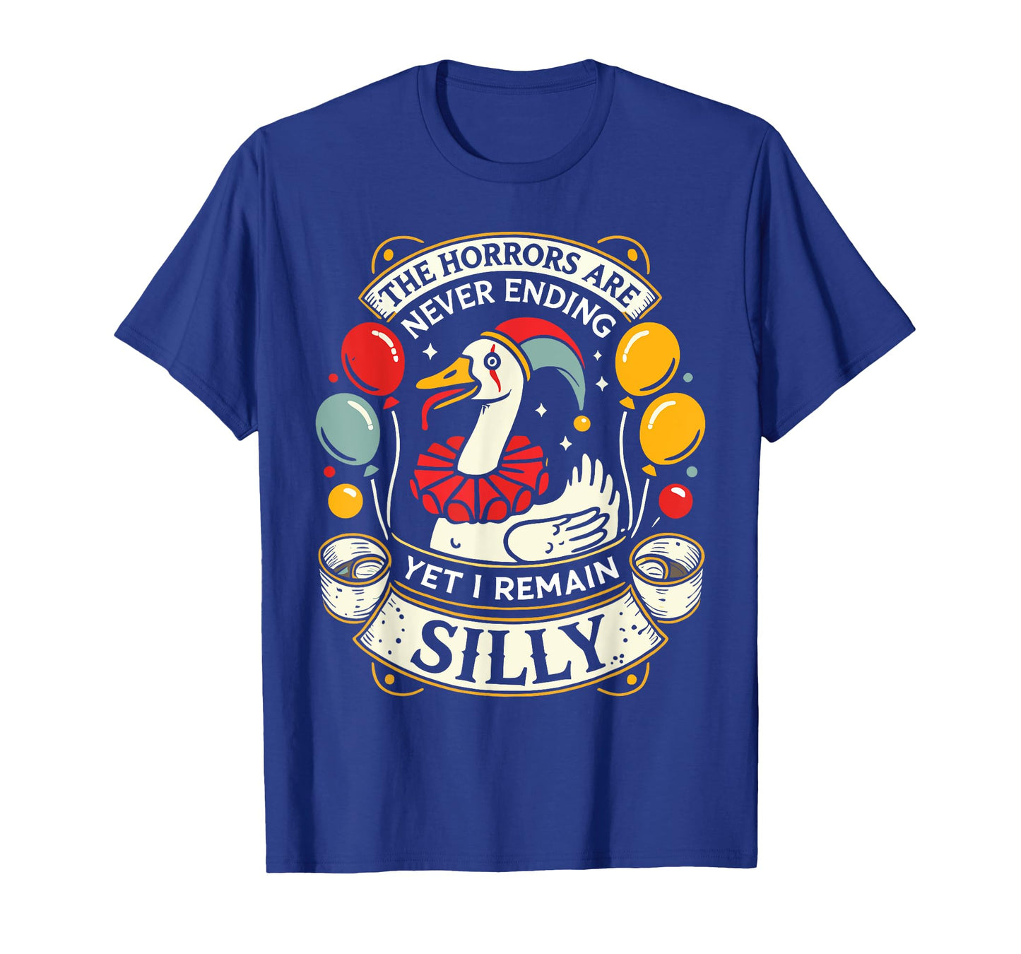 Goose The Horrors Are Never Ending Yet I Remain Silly T-Shirt