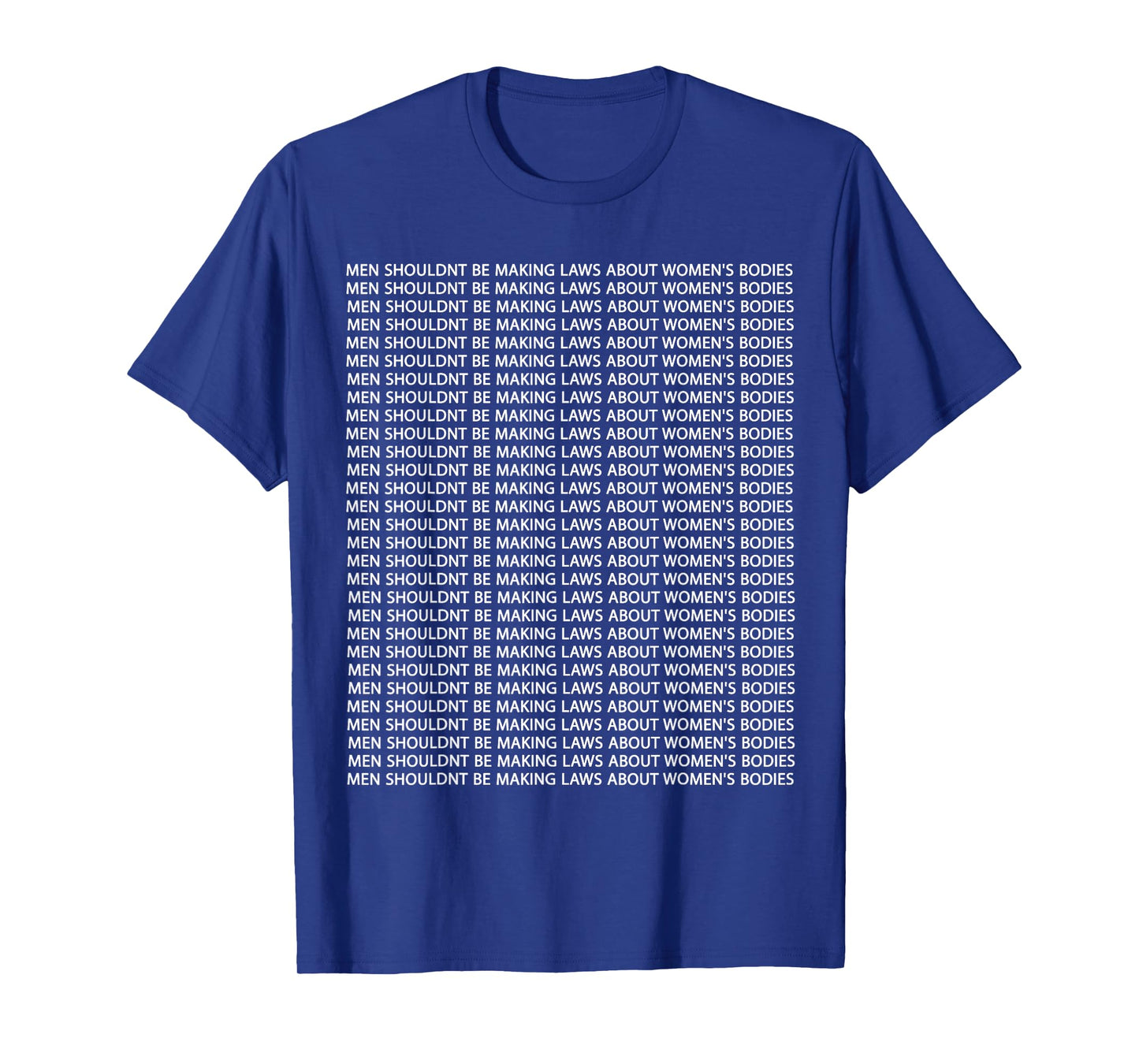 Men Shouldn't Be Making Laws about Women's Bodies T-Shirt