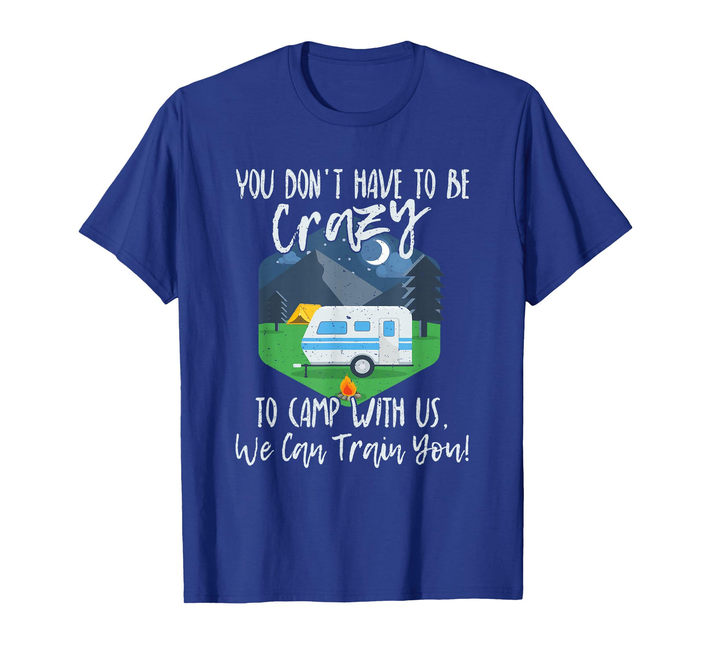 You Don't Have To Be Crazy To Camp With Us Funny Gift T-Shirt T-Shirt