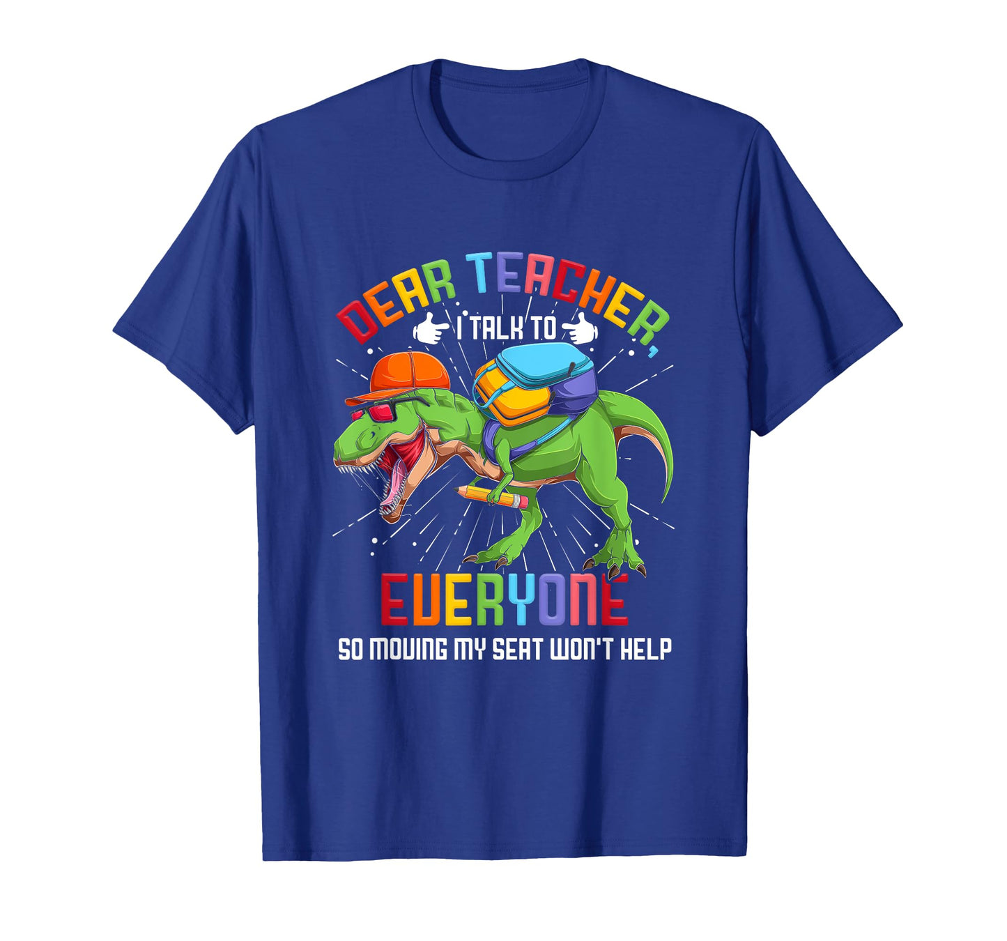 Dear Teacher I Talk To Everyone So Moving My Seat Won't Help T-Shirt