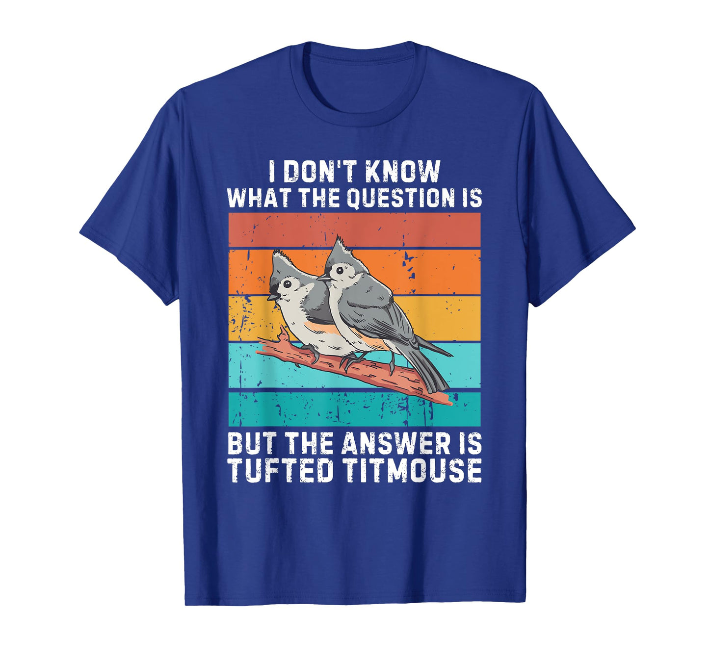 I Don't Know The Question Is The Answer Is Tufted Titmouse T-Shirt