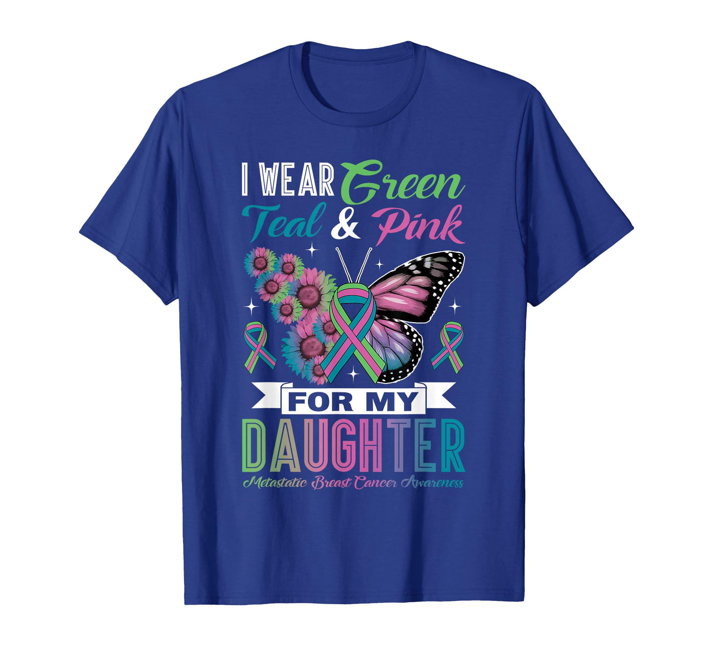 I Wear Green Teal Pink for Daughter Metastatic Breast Cancer T-Shirt
