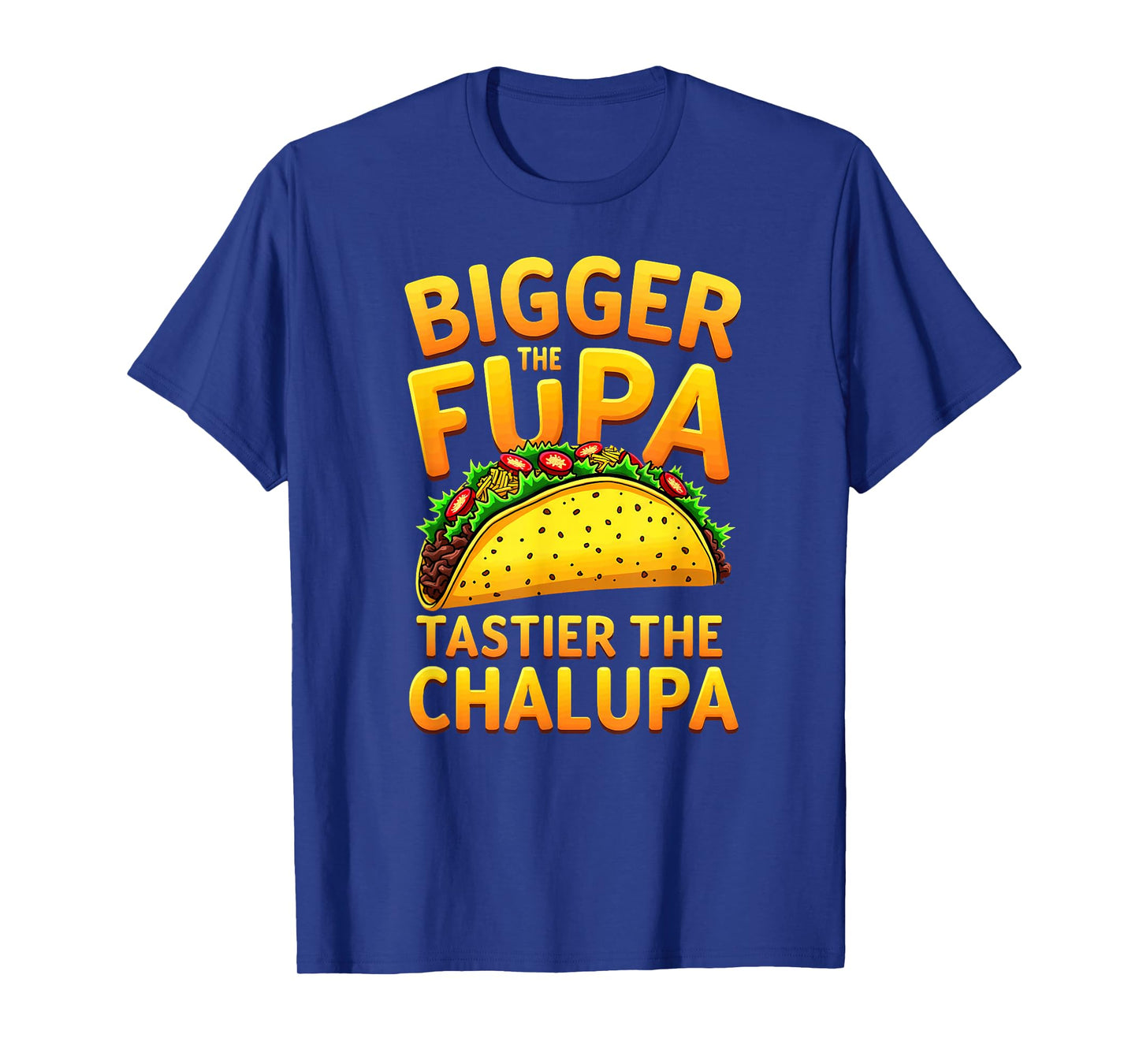 Dark Humor Mexican Taco Bigger The FUPA Tastier Chalupa T-Shirt