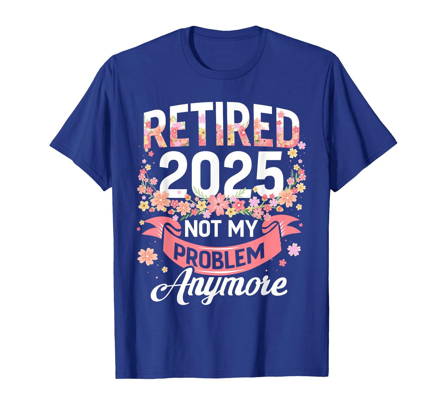 Retired 2025 not my problem anymore floral women retirement T-Shirt