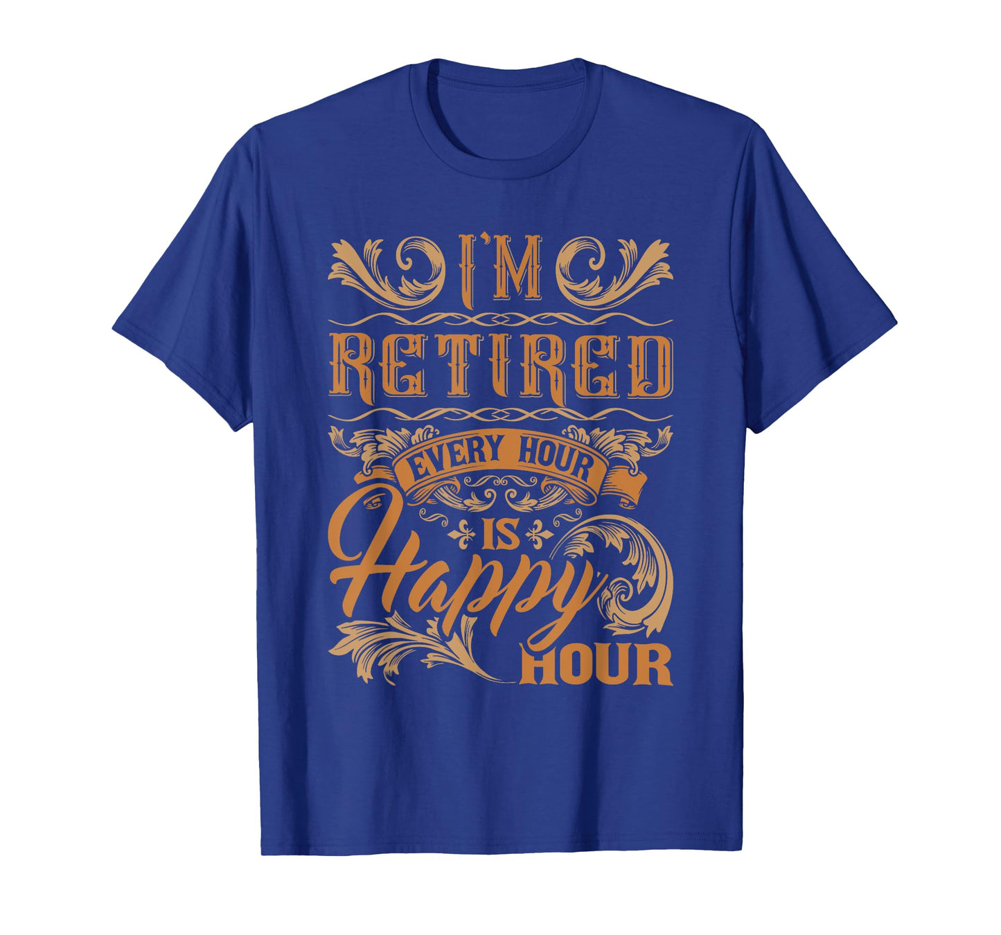 I'm Retired Every Hour Is Happy Hour - Retiree Retirement T-Shirt