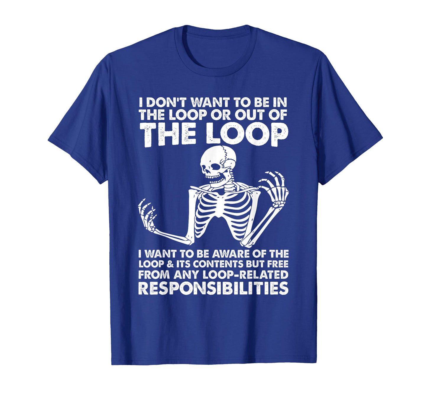 i Don't Want to be in The Loop or Out of The Loop i Want to T-Shirt
