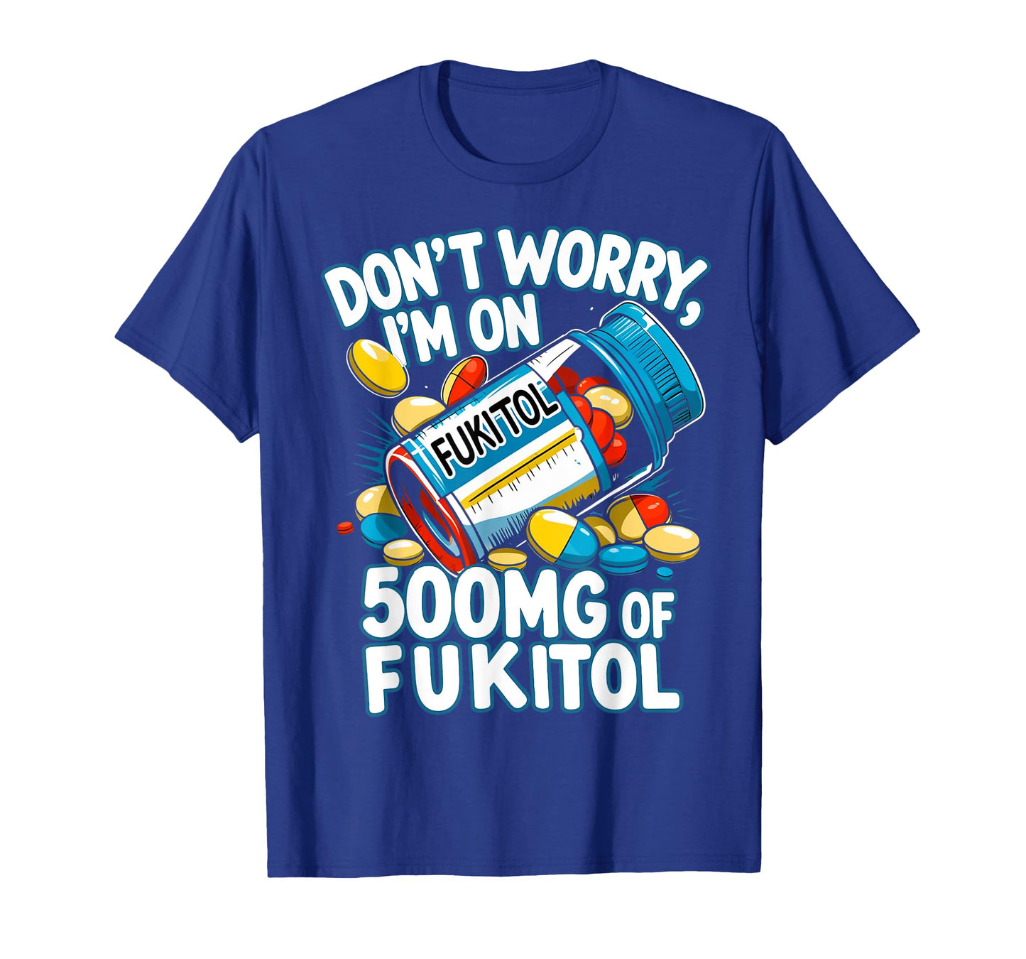 Don't Worry I'm on 500mg of Fukitol Funny Adult Sarcastic T-Shirt