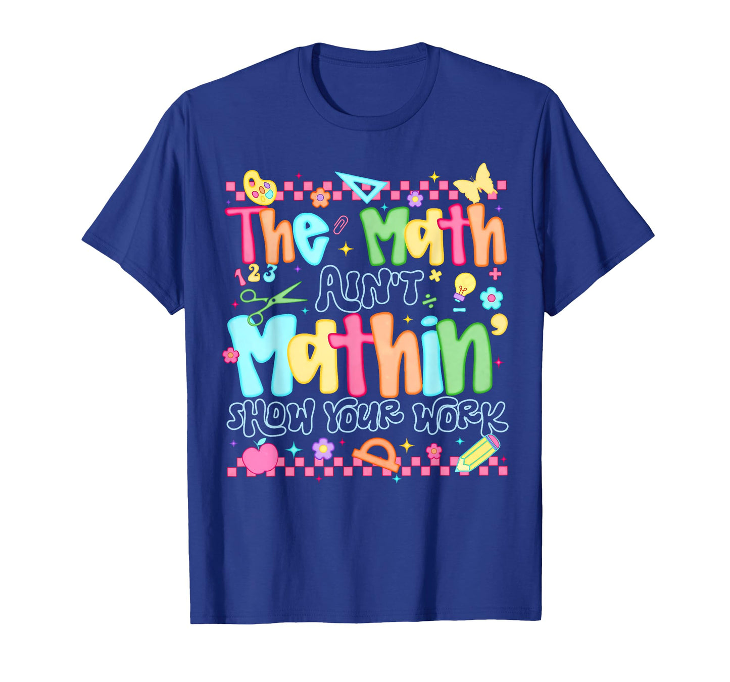 The Math Ain't Mathing Show Your Work Back To School Math T-Shirt