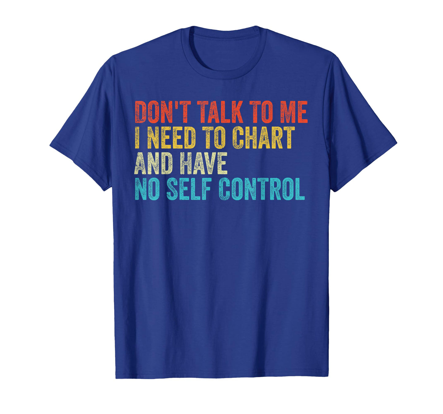 Don't Talk To Me I Need To Chart And Have No Self Control T-Shirt
